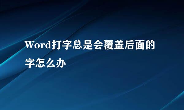 Word打字总是会覆盖后面的字怎么办