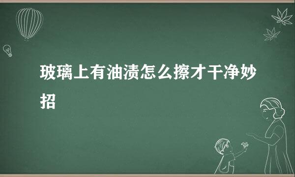 玻璃上有油渍怎么擦才干净妙招