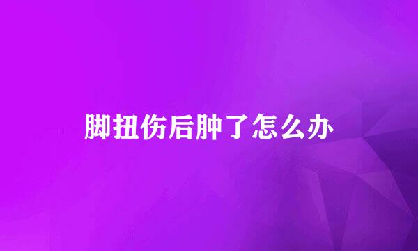 脚扭伤后肿了怎么办
