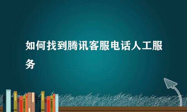 如何找到腾讯客服电话人工服务