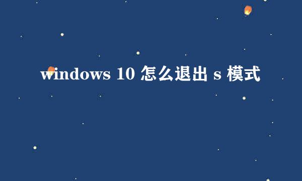 windows 10 怎么退出 s 模式