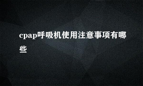 cpap呼吸机使用注意事项有哪些