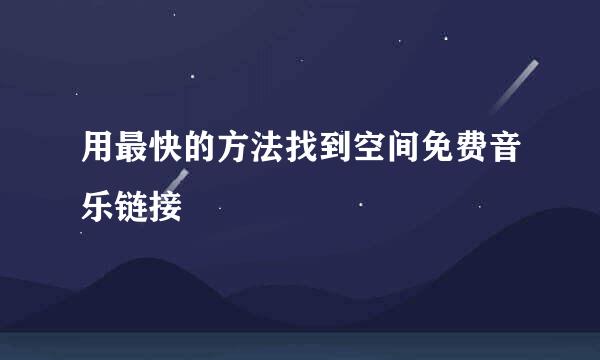 用最快的方法找到空间免费音乐链接