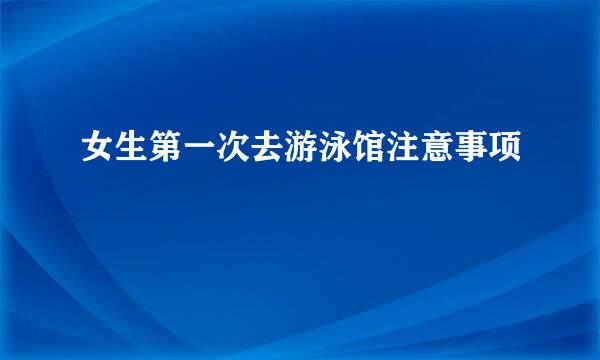 女生第一次去游泳馆注意事项