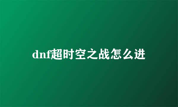 dnf超时空之战怎么进