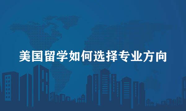 美国留学如何选择专业方向