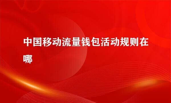 中国移动流量钱包活动规则在哪