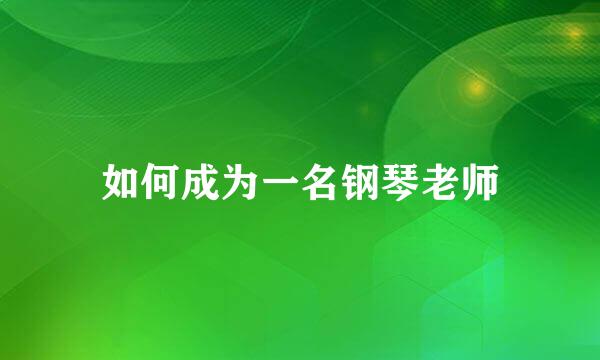 如何成为一名钢琴老师