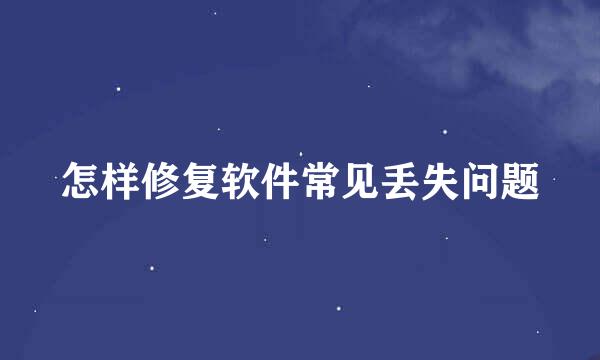 怎样修复软件常见丢失问题