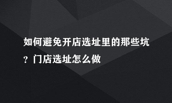 如何避免开店选址里的那些坑？门店选址怎么做
