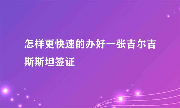 怎样更快速的办好一张吉尔吉斯斯坦签证