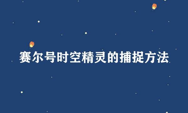 赛尔号时空精灵的捕捉方法