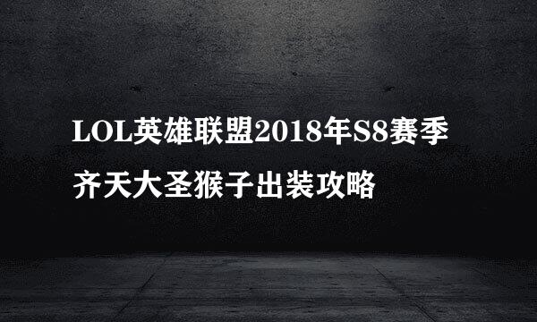 LOL英雄联盟2018年S8赛季齐天大圣猴子出装攻略