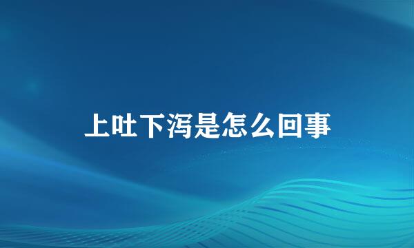 上吐下泻是怎么回事