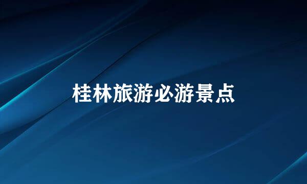 桂林旅游必游景点