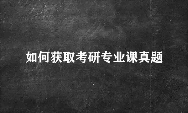 如何获取考研专业课真题