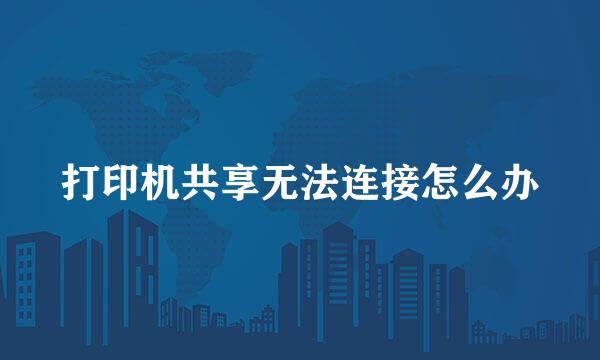 打印机共享无法连接怎么办