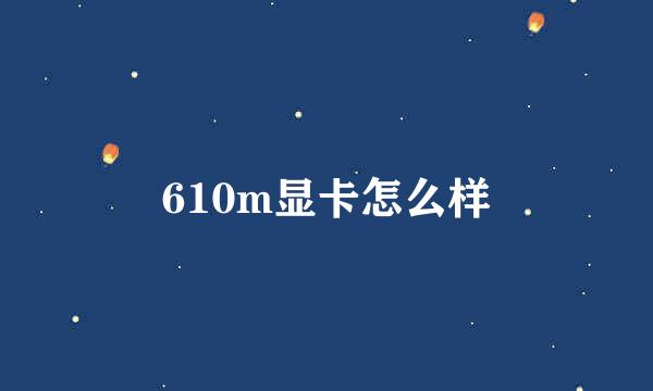 610m显卡怎么样