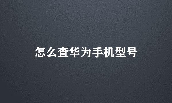 怎么查华为手机型号
