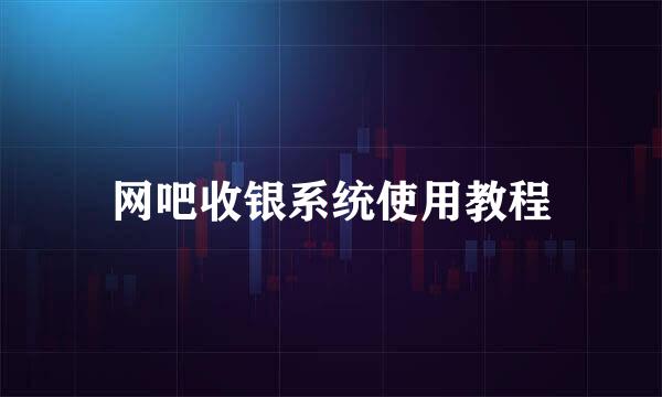 网吧收银系统使用教程