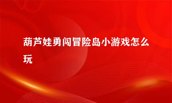 葫芦娃勇闯冒险岛小游戏怎么玩