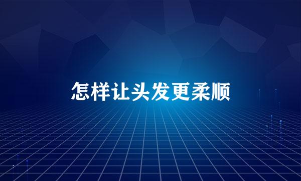怎样让头发更柔顺