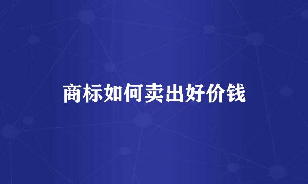 商标如何卖出好价钱