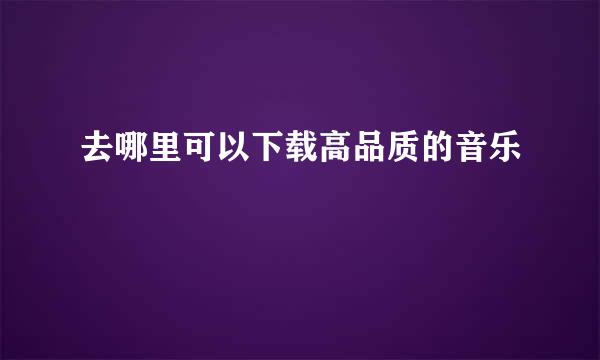 去哪里可以下载高品质的音乐