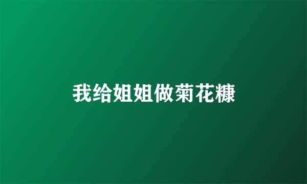 我给姐姐做菊花糠