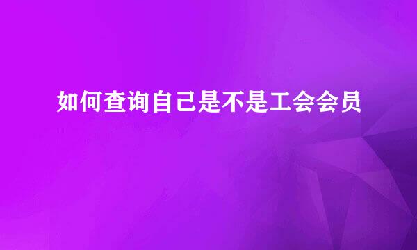 如何查询自己是不是工会会员
