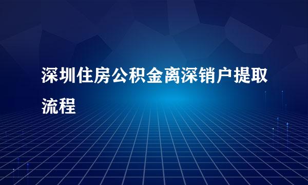 深圳住房公积金离深销户提取流程