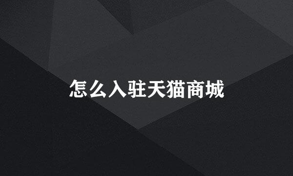 怎么入驻天猫商城