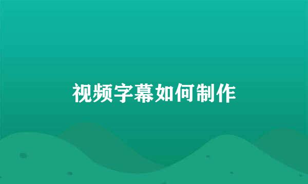 视频字幕如何制作