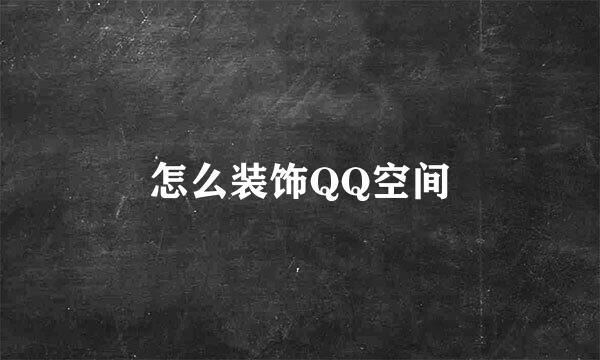 怎么装饰QQ空间
