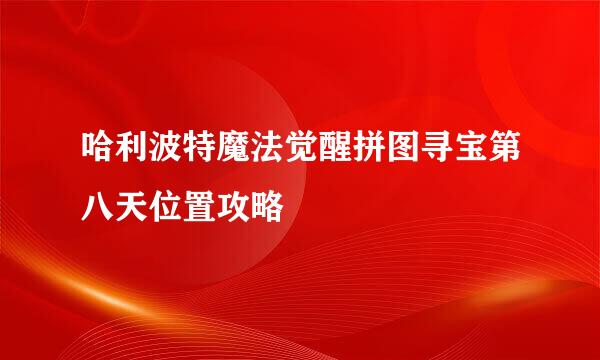 哈利波特魔法觉醒拼图寻宝第八天位置攻略