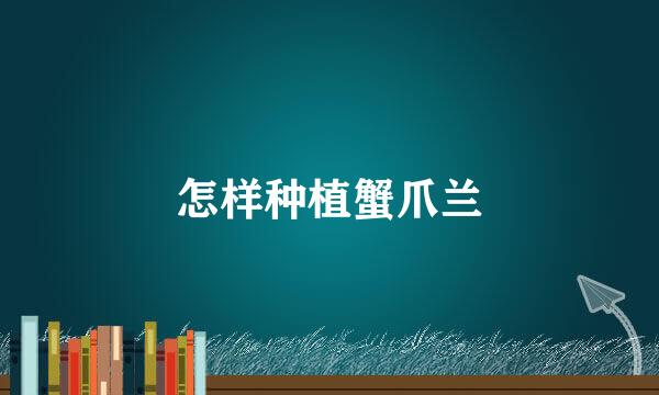 怎样种植蟹爪兰