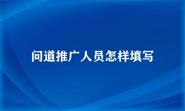 问道推广人员怎样填写
