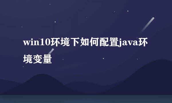 win10环境下如何配置java环境变量