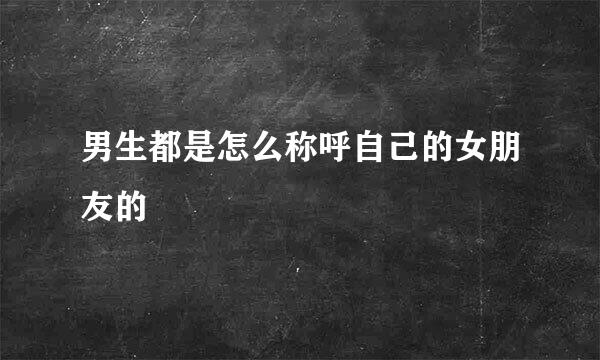 男生都是怎么称呼自己的女朋友的