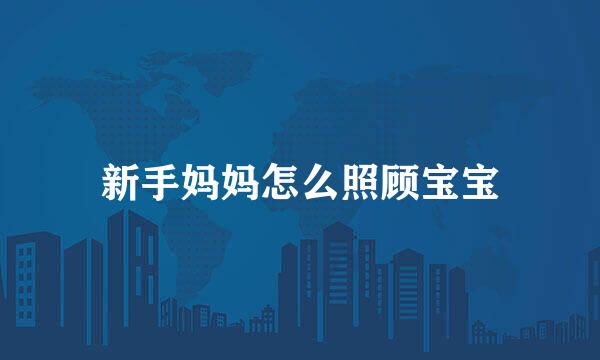 新手妈妈怎么照顾宝宝