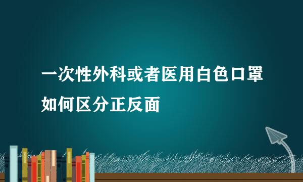 一次性外科或者医用白色口罩如何区分正反面