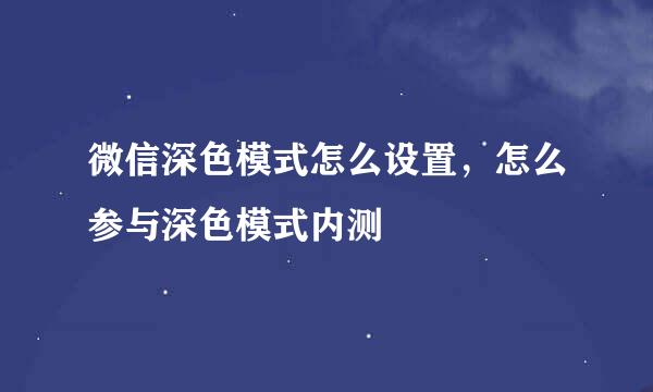 微信深色模式怎么设置，怎么参与深色模式内测