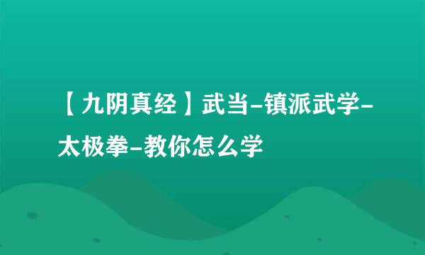 【九阴真经】武当-镇派武学-太极拳-教你怎么学