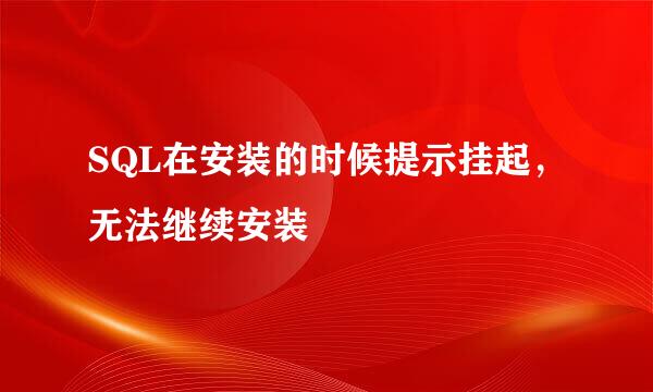 SQL在安装的时候提示挂起，无法继续安装
