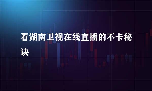 看湖南卫视在线直播的不卡秘诀