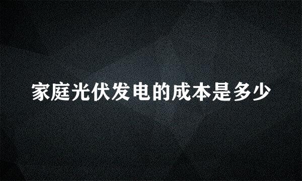 家庭光伏发电的成本是多少