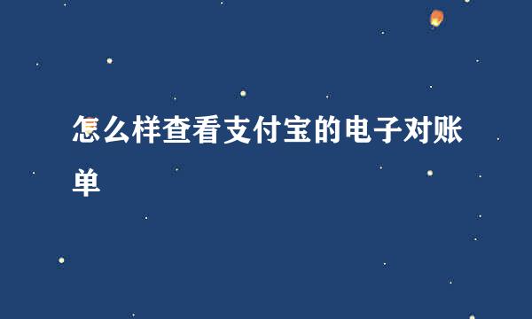 怎么样查看支付宝的电子对账单