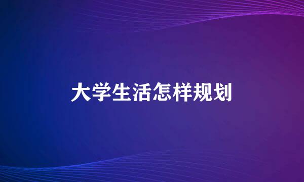 大学生活怎样规划
