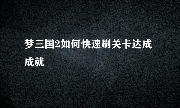 梦三国2如何快速刷关卡达成成就