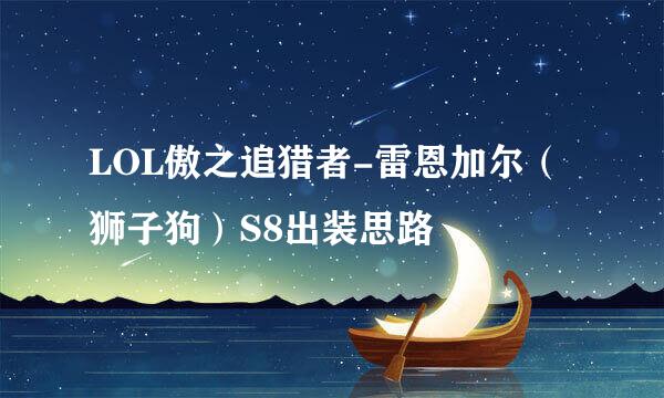 LOL傲之追猎者-雷恩加尔（狮子狗）S8出装思路